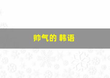 帅气的 韩语